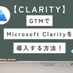 【Clarity】GTMとClarityの設定・導入手順を初心者向けに徹底解説