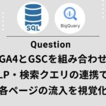 【GA4×BigQuery】GSCによる対象のURLとクエリを一挙に抽出