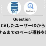 【GA4×BigQuery】最新CV当日までのユーザー行動を最大50PV横持ちで抜き出すSQL