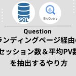【GA4×BigQuery】ランディングごとの「閲覧ページ数(出口まで)」をセッション単位で可視化する