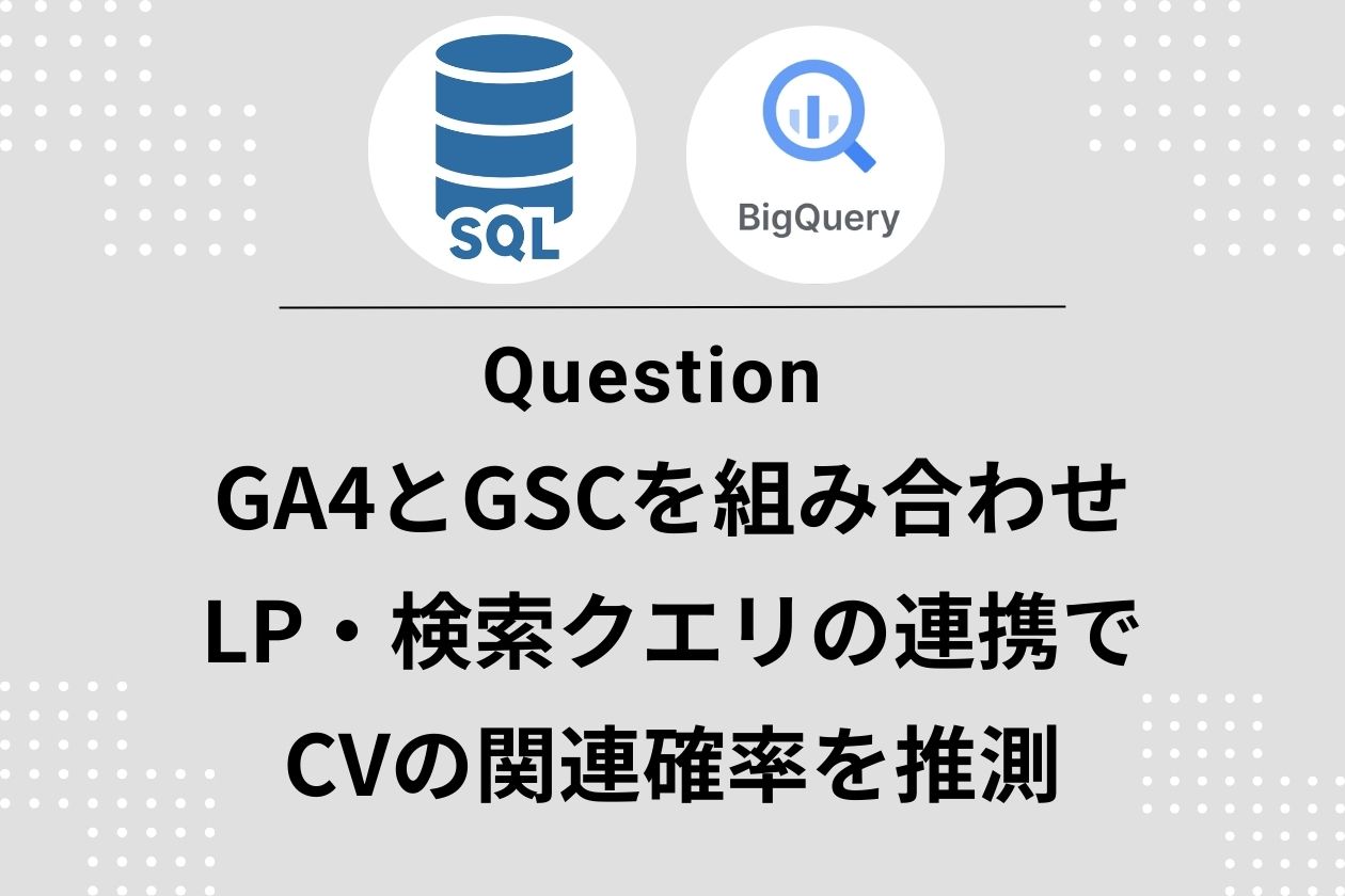 【GA4×BigQuery】GA4×GSCで「着地ページ×クエリ」の貢献度を可視化するSQL