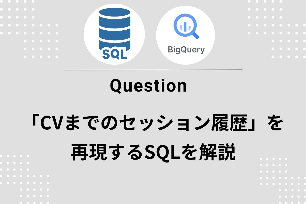 【保存版】GA4×BigQueryで「CVまでのセッション履歴」を再現するSQL徹底解説
