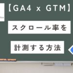 【GA4】サイトのスクロール率をGTMで計測する方法を解説