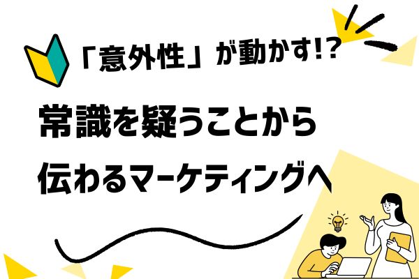 意外性がマーケティングを変える──常識を覆す訴求が顧客を動かす心理メカニズム